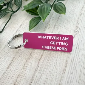 Keychain - Whatever I’m Getting Cheese Fries